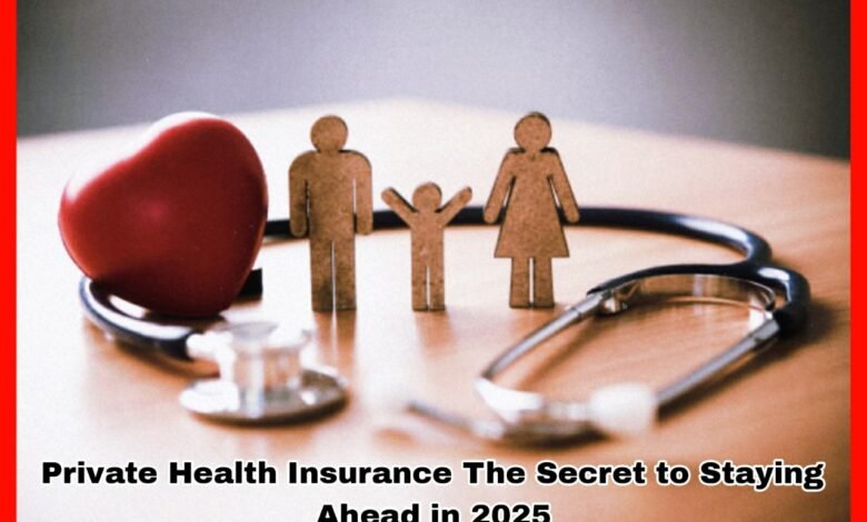 Private Health Insurance The Secret to Staying Ahead in 2025