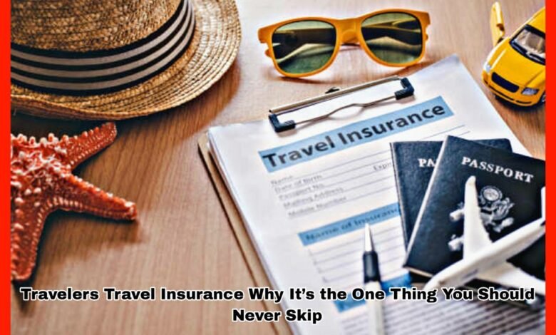 Travelers Travel Insurance Why It’s the One Thing You Should Never Skip
